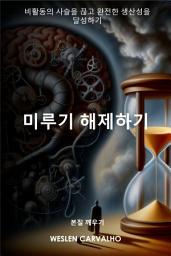 Icon image 미루기 해제하기: 비활동의 사슬을 끊고 완전한 생산성을 달성하기