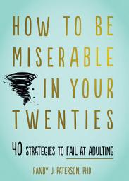 Icon image How to Be Miserable in Your Twenties: 40 Strategies to Fail at Adulting
