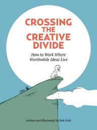 Icon image Crossing the Creative Divide: How to Work Where Worthwhile Ideas Live