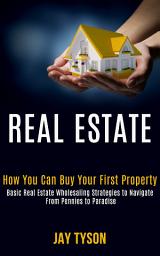 Icon image Real estate: How you can buy your first property (Basic Real Estate Wholesaling Strategies To Navigate From Pennies to Paradise)