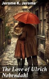 Icon image The Love of Ulrich Nebendahl: A Charming Tale of Love and Society in 19th Century England