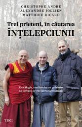 Icon image Trei prieteni, în căutarea înţelepciunii. Un călugăr, un filosof şi un psihiatru ne vorbesc despre lucrurile esenţiale