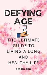 Icon image Defying Age: The Ultimate Guide to Living a Long and Healthy Life