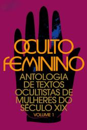 Icon image Oculto feminino: Antologia de textos ocultistas de mulheres do século XIX: volume 1