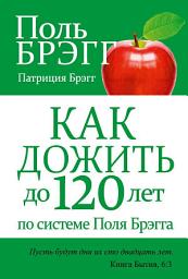Icon image Как дожить до 120 лет по системе Поля Брэгга: Пусть будут дни их сто двадцать лет