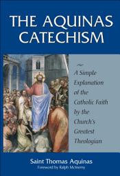 Icon image The Aquinas Catechism: A Simple Explanation of the Catholic Faith by the Church's Greatest Theologian