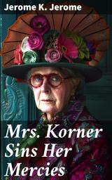 Icon image Mrs. Korner Sins Her Mercies: A Satirical Tale of Social Hypocrisy, Morality, and Redemption