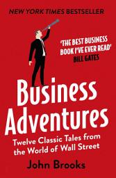 Icon image Business Adventures: Twelve Classic Tales from the World of Wall Street: The New York Times bestseller Bill Gates calls 'the best business book I've ever read'