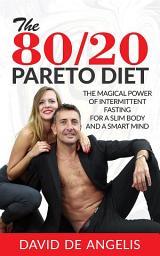 Icon image The 80/20 Pareto Diet: The Magical Power of Intermittent Fasting for a slim body and a smart mind