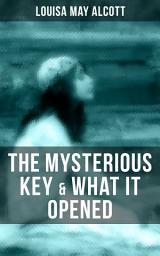 Icon image THE MYSTERIOUS KEY & WHAT IT OPENED: A Romance Novel from the Famous Author of Little Women, Jo's Boys, Little Men, Rose in Bloom & A Modern Mephistopheles