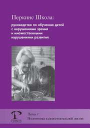 Icon image Перкинс Школа: руководство по обучению детей с нарушениями зрения и множественными нарушениями развития. Часть 3. Подготовка к самостоятельной жизни