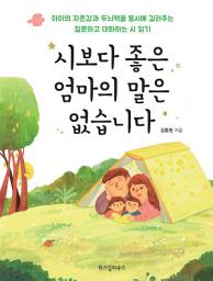 Icon image 시보다 좋은 엄마의 말은 없습니다: 아이의 자존감과 두뇌력을 동시에 길러주는 질문하고 대화하는 시 읽기