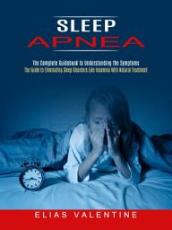 Icon image Sleep Apnea: The Complete Guidebook to Understanding the Symptoms (The Guide to Eliminating Sleep Disorders Like Insomnia With Natural Treatment)