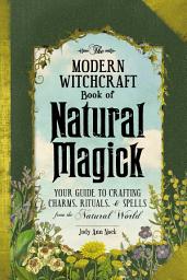 Icon image The Modern Witchcraft Book of Natural Magick: Your Guide to Crafting Charms, Rituals, and Spells from the Natural World