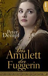 Icon image Das Amulett der Fuggerin: Eine leidenschaftliche Frau an der Seite des mächtigsten Mannes der Welt.