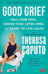 Icon image Good Grief: Heal Your Soul, Honor Your Loved Ones, and Learn to Live Again