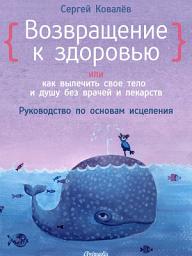 Icon image Возвращение к здоровью или как вылечить свое тело и душу без врачей и лекарств: Руководство по основам исцеления. Психология. НПСИ. НЛП