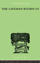 Icon image The Caveman Within Us: HIS PECULIARITIES AND POWERS: HOW WE CAN ENLIST HIS AID FOR HEALTH
