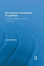 Icon image Italo Calvino's Architecture of Lightness: The Utopian Imagination in An Age of Urban Crisis