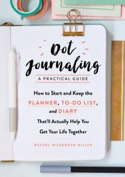 Icon image Dot Journaling - A Practical Guide: How to Start and Keep the Planner, To-Do List, and Diary That'll Actually Help You Get Your Life Together