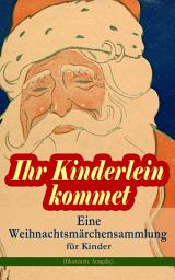 Icon image Ihr Kinderlein kommet - Eine Weihnachtsmärchensammlung für Kinder (Illustrierte Ausgabe): Das Geschenk der Weisen, Der Tannenbaum, Die Schneekönigin, Nussknacker und Mäusekönig, Der Zucker-Schneemann, Die Frau Holle, Der Schneemann, Der Weihnachtsabend, Knecht Nikolaus und viel mehr