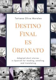 Icon image Destino Final Es Orfanato. Adapted short stories in Spanish for reading, retelling and translating