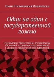 Icon image Один на один с государственной ложью. Становление общественно-политических убеждений позднесоветских поколений в условиях государственной идеологии