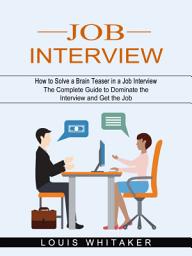 Icon image Job Interview: How to Solve a Brain Teaser in a Job Interview (The Complete Guide to Dominate the Interview and Get the Job)