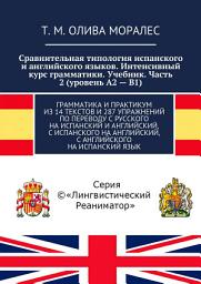 Icon image Сравнительная типология испанского и английского языков. Интенсивный курс грамматики. Учебник. Часть 2 (уровень А2 – В1). Грамматика и практикум из 14 текстов и 287 упражнений по переводу с русского на испанский и английский, с испанского на английский, с английского на испанский язык