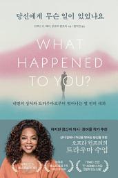 Icon image 당신에게 무슨 일이 있었나요: 내면의 상처와 트라우마로부터 벗어나는 열 번의 대화