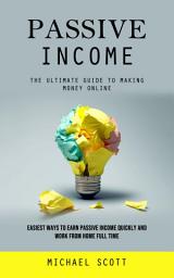 Icon image Passive Income: The Ultimate Guide to Making Money Online (Easiest Ways to Earn Passive Income Quickly and Work From Home Full Time)