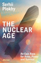 Icon image The Nuclear Age: An Epic Race for Arms, Power and Survival