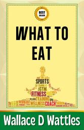 Icon image What to Eat: Demanding Books on Self-Help : Personal Growth : Memory ImprovementSelf-Help : Self-Management : GeneralSelf-Help : General: Wallace D. Wattles