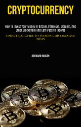 Icon image Cryptocurrency: How to invest Your Money in Bitcoin, Ethereum, LItecoin, and Other Blockchain and Earn Passive Income (A Practical Guide to Avoiding Mistakes and Traps)