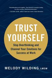 Icon image Trust Yourself: Stop Overthinking and Channel Your Emotions for Success at Work