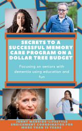 Icon image Secrets to a Successful Memory Care Program on a Dollar Tree Budget: Focusing on Seniors with Dementia