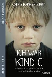 Icon image Ich war Kind C: Ein hilfloser Junge in der Gewalt einer sadistischen Mutter