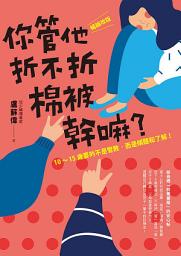Icon image 你管他折不折棉被幹嘛？：［暢銷改版］10-15歲要的不是管教，而是傾聽和了解！