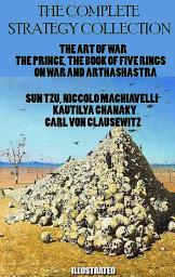 Icon image The Complete Strategy Collection. Illustrated: The Art of War, The Prince, The Book of Five Rings, On War and Arthashastra