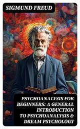 Icon image PSYCHOANALYSIS FOR BEGINNERS: A General Introduction to Psychoanalysis & Dream Psychology