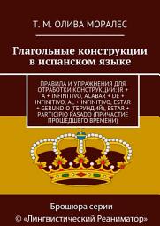 Icon image Глагольные конструкции в испанском языке. Правила и упражнения для отработки конструкций: ir + a + infinitivo, acabar + de + infinitivo, al + infinitivo, estar + gerundio (герундий), estar + participio pasado (причастие прошедшего времени)
