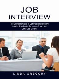 Icon image Job Interview: The Complete Guide to Dominate the Interview (How to Stands Out From the Crowd and Get a Job Quickly)