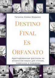 Icon image Destino Final Es Orfanato. Адаптированные рассказы на испанском языке для чтения, пересказа и перевода