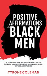 Icon image Positive Affirmations for Black Men: Uplifting Words to Repeat Daily That Will Reprogram Your Mind to Overcome Barriers to Fitness, Wealth, Relationships, Leadership, Confidence, and Self Sabotage