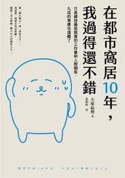 Icon image 在都市窩居10年，我過得還不錯: 只是維持最低限度的工作量和人際關係，九成的焦慮也遠離了