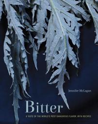 Icon image Bitter: A Taste of the World's Most Dangerous Flavor, with Recipes [A Cookbook]