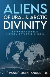 Icon image Aliens of Ural & Arctic Divinity: Extraterrestrial History of World & India