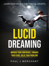 Icon image Lucid Dreaming: Improve Your Confidence, Conquer Your Fears, Solve Your Problems (Learn From dreams for Spiritual Growth)