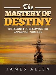 Icon image The Mastery of Destiny: 10 lessons for becoming the captain of your life