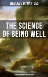 Icon image THE SCIENCE OF BEING WELL (A New Thought Perspective on Health): From one of The New Thought pioneers, author of The Science of Getting Rich, The Science of Being Great, How to Get What You Want, Hellfire Harrison, How to Promote Yourself and A New Christ